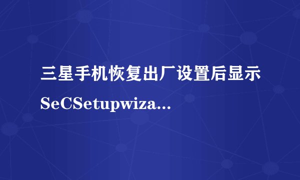 三星手机恢复出厂设置后显示SeCSetupwizard已停止.怎么办?