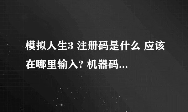 模拟人生3 注册码是什么 应该在哪里输入? 机器码那一栏反正改不了 谢谢