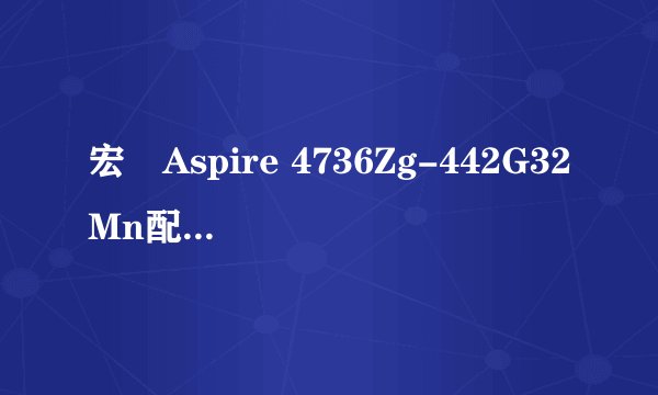 宏碁Aspire 4736Zg-442G32Mn配NVIDIA GeForce G105M独立显卡，性能如何？