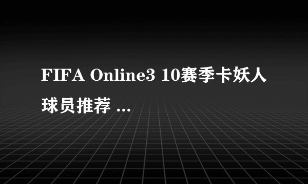 FIFA Online3 10赛季卡妖人球员推荐 哪些10卡好用