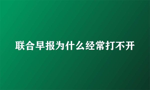 联合早报为什么经常打不开