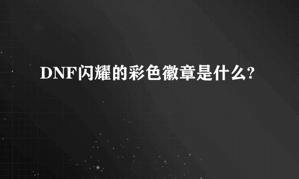 DNF闪耀的彩色徽章是什么?