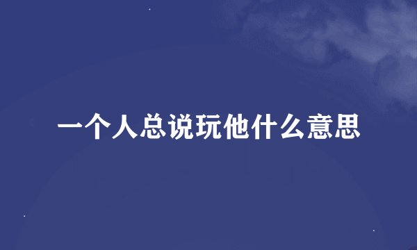 一个人总说玩他什么意思
