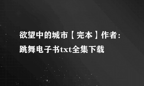欲望中的城市【完本】作者:跳舞电子书txt全集下载