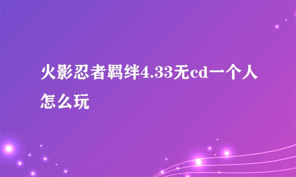火影忍者羁绊4.33无cd一个人怎么玩