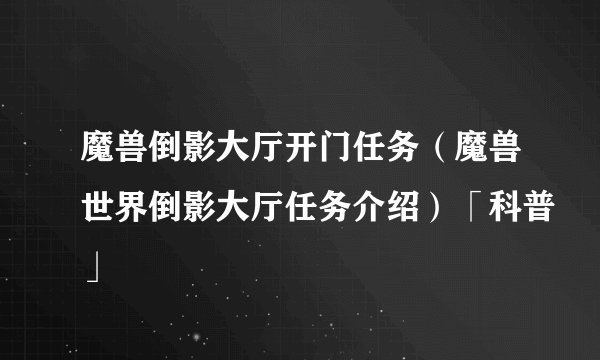 魔兽倒影大厅开门任务（魔兽世界倒影大厅任务介绍）「科普」