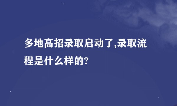 多地高招录取启动了,录取流程是什么样的?