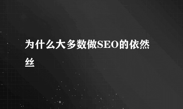 为什么大多数做SEO的依然屌丝