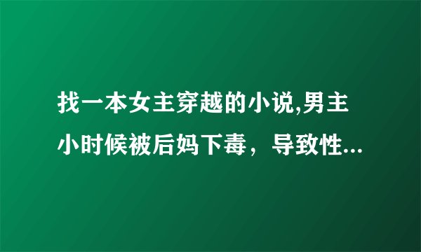 找一本女主穿越的小说,男主小时候被后妈下毒，导致性器太大,后来女主受不了，男主就找大夫去截掉一截,