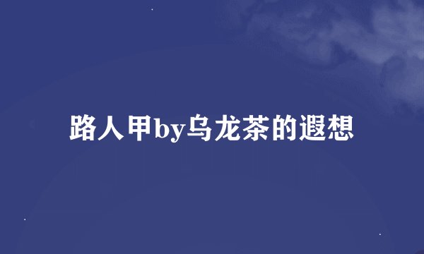 路人甲by乌龙茶的遐想