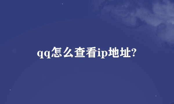 qq怎么查看ip地址?
