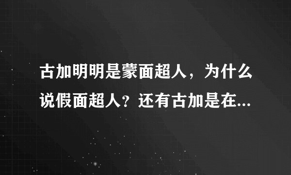 古加明明是蒙面超人，为什么说假面超人？还有古加是在变为黑色形态才叫空我，我说得对不对啊？