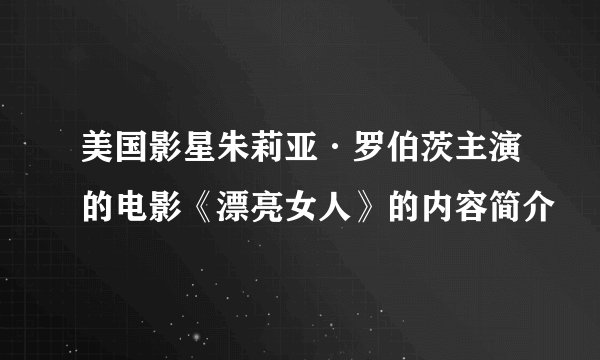 美国影星朱莉亚·罗伯茨主演的电影《漂亮女人》的内容简介