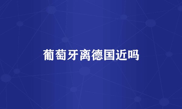 葡萄牙离德国近吗