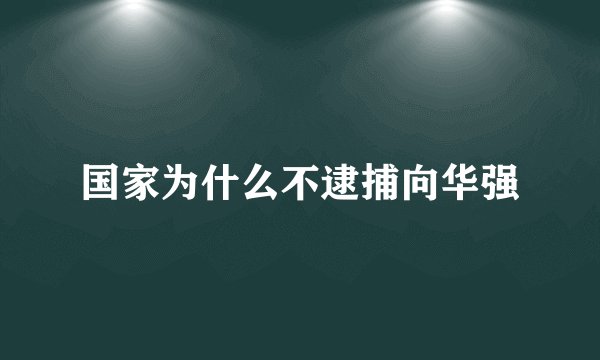 国家为什么不逮捕向华强