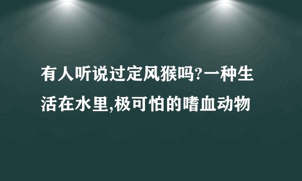 有人听说过定风猴吗?一种生活在水里,极可怕的嗜血动物