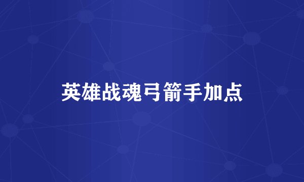 英雄战魂弓箭手加点