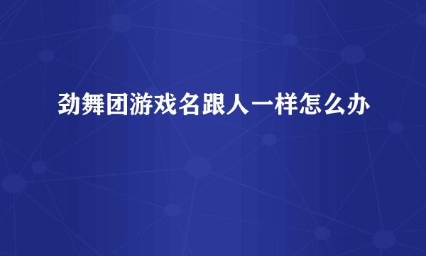 劲舞团游戏名跟人一样怎么办