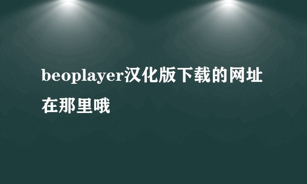 beoplayer汉化版下载的网址在那里哦
