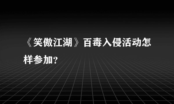 《笑傲江湖》百毒入侵活动怎样参加？