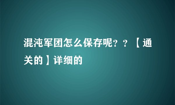 混沌军团怎么保存呢？？【通关的】详细的