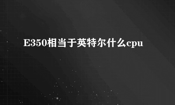 E350相当于英特尔什么cpu