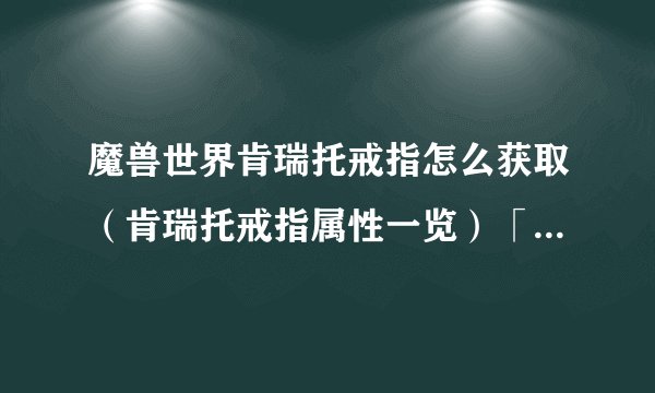 魔兽世界肯瑞托戒指怎么获取（肯瑞托戒指属性一览）「待收藏」