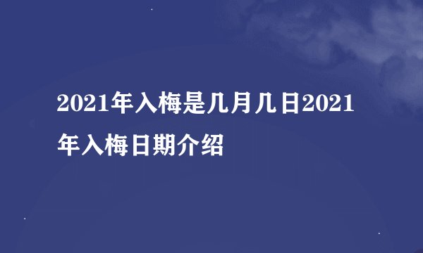 2021年入梅是几月几日2021年入梅日期介绍