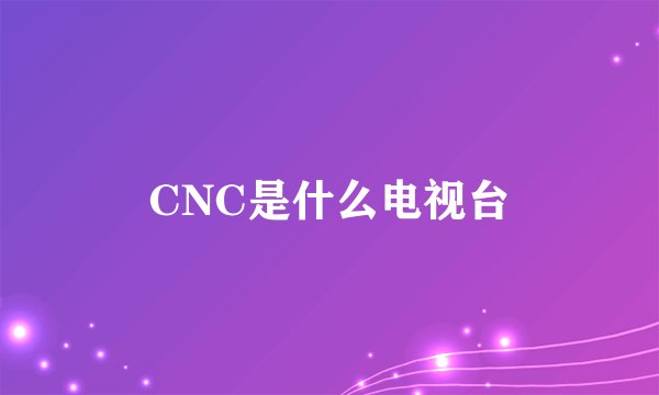 CNC是什么电视台
