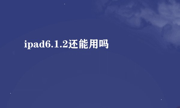 ipad6.1.2还能用吗