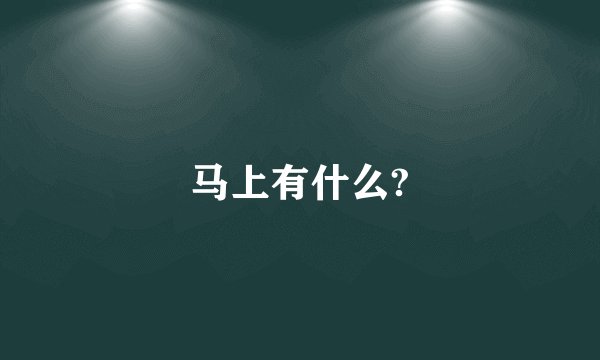 马上有什么?
