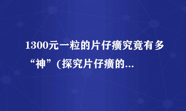 1300元一粒的片仔癀究竟有多“神”(探究片仔癀的神奇功效和市场价格)