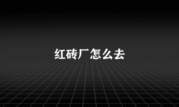 红砖厂怎么去