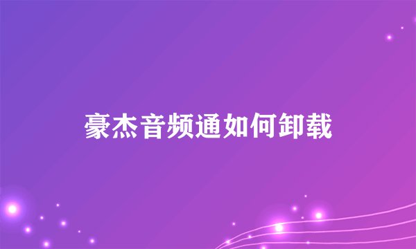 豪杰音频通如何卸载