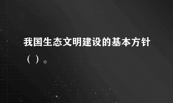 我国生态文明建设的基本方针（）。