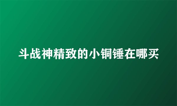 斗战神精致的小铜锤在哪买