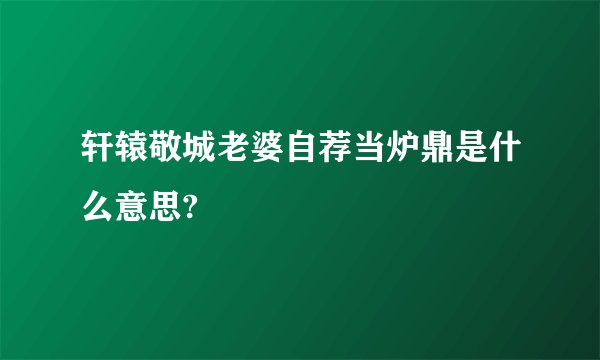 轩辕敬城老婆自荐当炉鼎是什么意思?