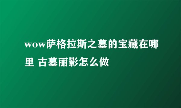 wow萨格拉斯之墓的宝藏在哪里 古墓丽影怎么做