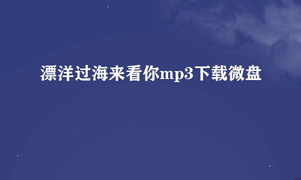 漂洋过海来看你mp3下载微盘