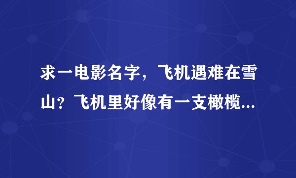求一电影名字，飞机遇难在雪山？飞机里好像有一支橄榄球队？她们没食物，然后互相吃人？有点老的电影。