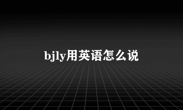 bjly用英语怎么说
