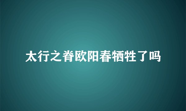 太行之脊欧阳春牺牲了吗