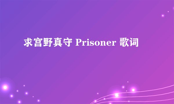 求宫野真守 Prisoner 歌词