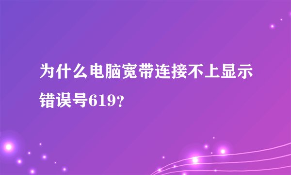 为什么电脑宽带连接不上显示错误号619？