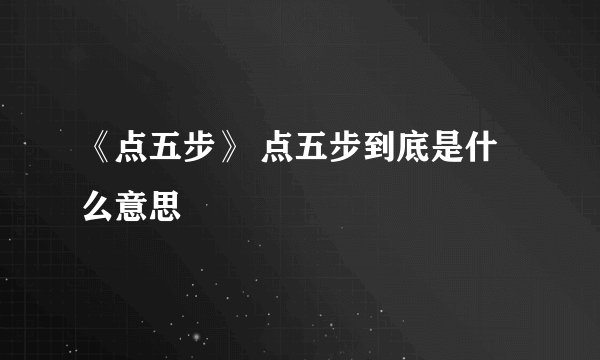 《点五步》 点五步到底是什么意思