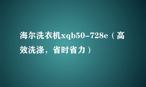 海尔洗衣机xqb50-728e（高效洗涤，省时省力）