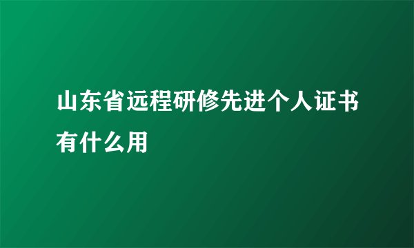 山东省远程研修先进个人证书有什么用