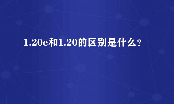 1.20e和1.20的区别是什么？