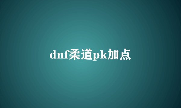 dnf柔道pk加点