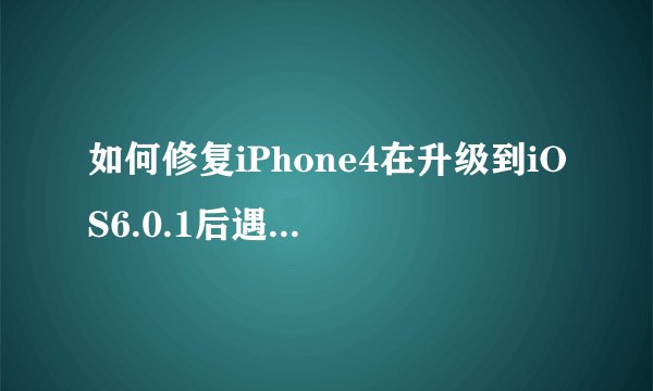 如何修复iPhone4在升级到iOS6.0.1后遇到的bug?